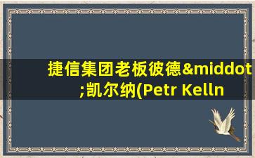 捷信集团老板彼德·凯尔纳(Petr Kellner )